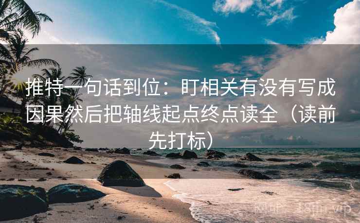 推特一句话到位：盯相关有没有写成因果然后把轴线起点终点读全（读前先打标）