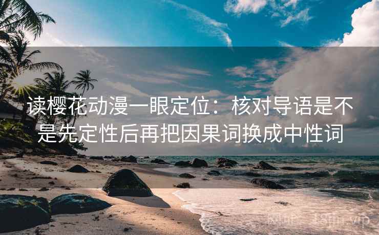 读樱花动漫一眼定位：核对导语是不是先定性后再把因果词换成中性词