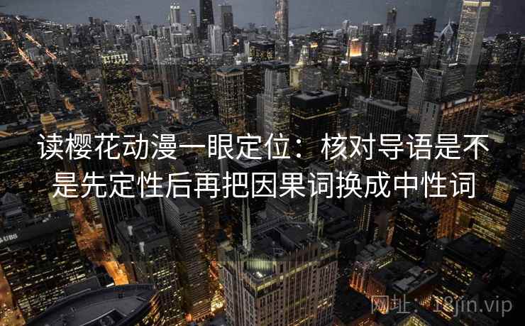 读樱花动漫一眼定位：核对导语是不是先定性后再把因果词换成中性词