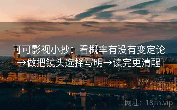 可可影视小抄：看概率有没有变定论→做把镜头选择写明→读完更清醒
