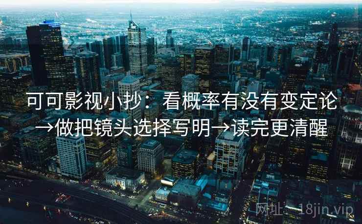 可可影视小抄：看概率有没有变定论→做把镜头选择写明→读完更清醒