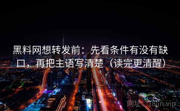 黑料网想转发前：先看条件有没有缺口，再把主语写清楚（读完更清醒）