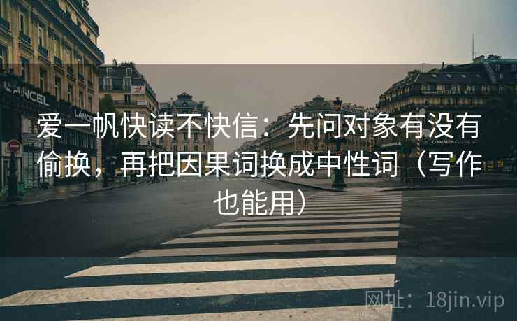 爱一帆快读不快信：先问对象有没有偷换，再把因果词换成中性词（写作也能用）