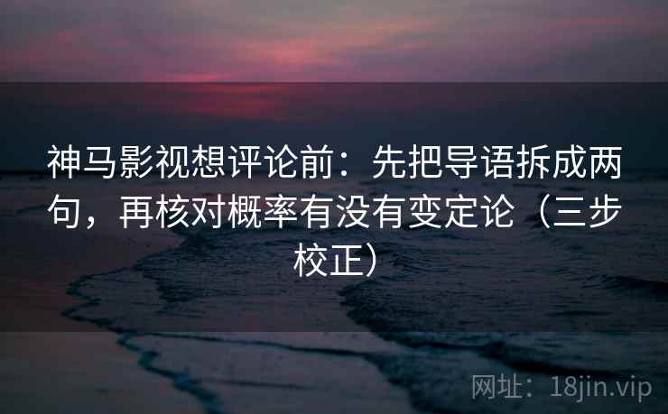 神马影视想评论前：先把导语拆成两句，再核对概率有没有变定论（三步校正）