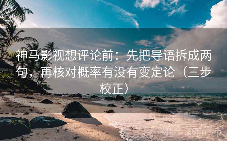 神马影视想评论前：先把导语拆成两句，再核对概率有没有变定论（三步校正）