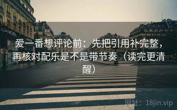 爱一番想评论前：先把引用补完整，再核对配乐是不是带节奏（读完更清醒）