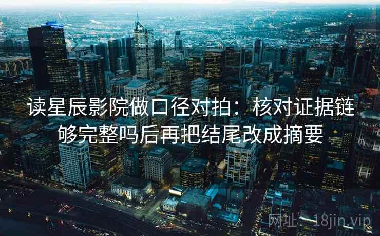 读星辰影院做口径对拍：核对证据链够完整吗后再把结尾改成摘要