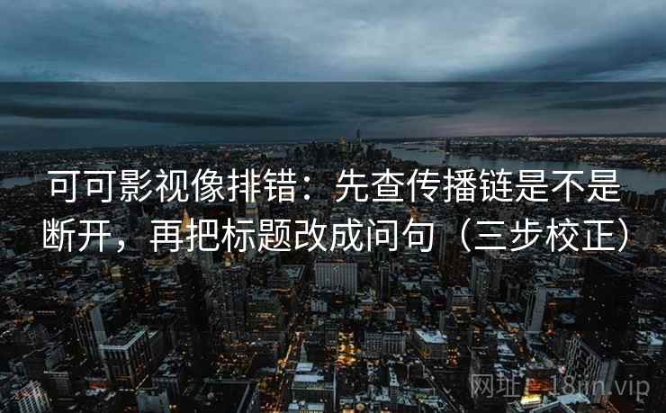 可可影视像排错：先查传播链是不是断开，再把标题改成问句（三步校正）