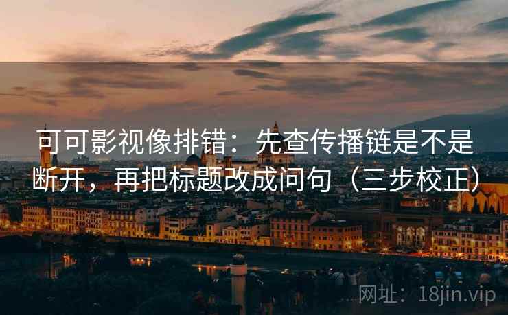 可可影视像排错：先查传播链是不是断开，再把标题改成问句（三步校正）